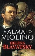 Ler A Alma no Violino, do autor Helena Blavatsky Ler A Alma no Violino, do autor Helena Blavatsky