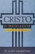 Ler Cristo, O Mediador. Um Estudo Da Cristologia De Westminster, do autor W. Gary Crampton