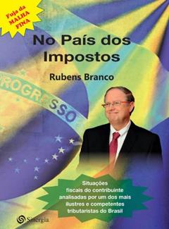 No país dos Impostos: Situações fiscais do contribuinte analisadas por um dos mais ilustres e competentes tributaristas do Brasil, do autor Rubens Branco