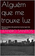 Ler Alguém que me trouxe luz: Porque todos nós pisamos na luz que nos oferecem..., do autor LEANDRO SANTTOS