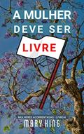 Ler A Mulher Deve Ser Livre: Em Defesa das Mulheres (Mulheres Acorrentadas - Livro 4), do autor Mary King