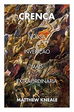 Crença: Nossa invenção mais extraordinária, do autor Matthew Kneale