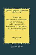 Ler Tentativa Etymologico-Toponymica, Ou Investigação da Etymologia, Ou Proveniencia Dos Nomes das Nossas Povoações, Vol. 1 (Classic Reprint), do autor Pedro Augusto Ferreira Ler Tentativa Etymologico-Toponymica, Ou Investigação da Etymologia, Ou Proveniencia Dos Nomes das Nossas Povoações, Vol. 1 (Classic Reprint), do autor Pedro Augusto Ferreira