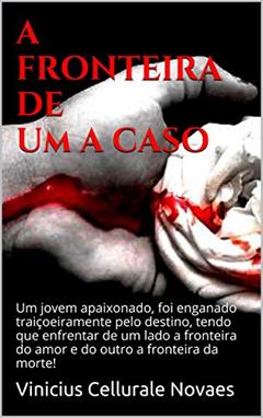 A FRONTEIRA DE UM A CASO: Um jovem apaixonado, foi enganado traiçoeiramente pelo destino, tendo que enfrentar de um lado a fronteira do amor e do outro a fronteira da morte!, do autor Vinicius Cellurale Novaes