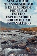 Ler SEXUALIDADE, TRANSGENERIDADE E RELAÇÕES DE PODER: : UM ESTUDO EXPLORATÓRIO SOB UM OLHAR PSICANALÍTICO, do autor Ariel Von Ocker Ler SEXUALIDADE, TRANSGENERIDADE E RELAÇÕES DE PODER: : UM ESTUDO EXPLORATÓRIO SOB UM OLHAR PSICANALÍTICO, do autor Ariel Von Ocker