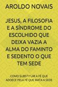 Ler JESUS, A FILOSOFIA E A SÍNDROME DO ESCOLHIDO QUE DEIXA VAZIA A ALMA DO FAMINTO E SEDENTO O QUE TEM SEDE: COMO SUBSTITUIR A FÉ QUE ADOECE PELA FÉ QUE MATA A SEDE, do autor AROLDO NOVAIS Ler JESUS, A FILOSOFIA E A SÍNDROME DO ESCOLHIDO QUE DEIXA VAZIA A ALMA DO FAMINTO E SEDENTO O QUE TEM SEDE: COMO SUBSTITUIR A FÉ QUE ADOECE PELA FÉ QUE MATA A SEDE, do autor AROLDO NOVAIS