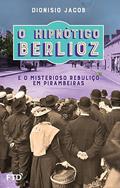 Ler O HIPNÓTICO BERLIOZ E O MISTERIOSO REBULIÇO EM PIRAMBEIRAS, do autor Dionisio Jacob Ler O HIPNÓTICO BERLIOZ E O MISTERIOSO REBULIÇO EM PIRAMBEIRAS, do autor Dionisio Jacob