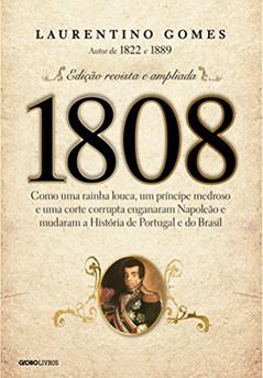 1808 - Como uma rainha louca, um príncipe medroso e uma corte corrupta enganaram Napoleão e mudaram a História de Portugal e do Brasil, do autor Laurentino Gomes