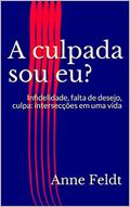 Ler A culpada sou eu? : Infidelidade, falta de desejo, culpa: o entrelaçar em uma vida, do autor Anne Feldt