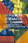 Ler A revolução cidadã no Equador: Entre o Buen Vivir e o Neodesenvolvimentismo, do autor Gustavo Menon