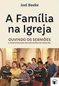 Ler A Família na Igreja: ouvindo sermões e participando das reuniões de oração, do autor Joel Beeke