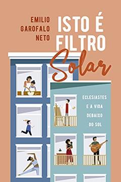 Isto É Filtro Solar: Eclesiastes E A Vida Debaixo Do Sol, do autor Emilio Garofalo Neto