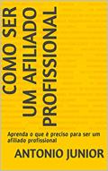 Ler Como ser um afiliado profissional: Aprenda o que é preciso para ser um afiliado profissional, do autor Antonio Junior