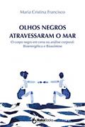 Ler Olhos negros atravessaram o mar: O corpo negro em cena na análise corporal: Bioenergética e Biossíntese, do autor Maria Cristina Francisco