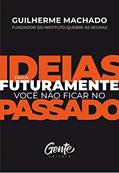 Ler IDEIAS PARA FUTURAMENTE VOCÊ NÃO FICAR NO PASSADO, do autor GUILHERME MACHADO Ler IDEIAS PARA FUTURAMENTE VOCÊ NÃO FICAR NO PASSADO, do autor GUILHERME MACHADO