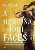 Ler A heroína de 1001 faces: O resgate do protagonismo feminino na narrativa exclusivamente masculina da jornada do herói, do autor Maria Tatar