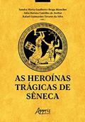 Ler As Heroínas Trágicas de Sêneca, do autor Sandra Maria Gualberto Braga Bianchet; Júlia Batista Castilho de Avellar; Rafael Guimarães Tavares da Silva