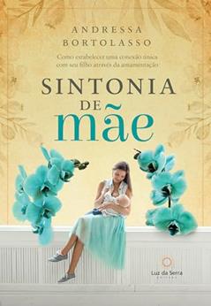 Sintonia de mãe: Como estabelecer uma conexão única com seu filho através da amamentação, do autor Andressa Bortolasso