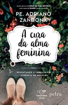 A cura da alma feminina: Resgatando a verdadeira essência da mulher, do autor Adriano Zandoná