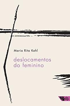 Deslocamentos do Feminino: a Mulher Freudiana na Passagem Para a Modernidade, do autor Maria Rita Kehl