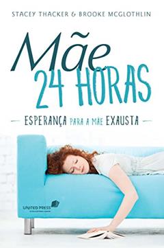 Mãe 24 horas: Esperança para a mãe exausta, do autor Stacey Tracker; Brooke Mcglothin