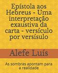 Ler Epístola aos Hebreus - Uma interpretação exaustiva da carta - versículo por versísulo: As sombras apontam para a realidade, do autor Alefe Luís Pinto Ler Epístola aos Hebreus - Uma interpretação exaustiva da carta - versículo por versísulo: As sombras apontam para a realidade, do autor Alefe Luís Pinto