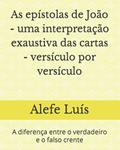 Ler As epístolas de João - uma interpretação exaustiva das cartas - versículo por versículo: A diferença entre o verdadeiro e o falso crente, do autor Alefe Luís Pinto Ler As epístolas de João - uma interpretação exaustiva das cartas - versículo por versículo: A diferença entre o verdadeiro e o falso crente, do autor Alefe Luís Pinto
