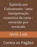 Ler Epístola aos Colossenses - uma interpretação exaustiva da carta - versículo por versículo: Contra os Pagãos (Portuguese Edition), do autor Dr Alefe Luís Pinto Ler Epístola aos Colossenses - uma interpretação exaustiva da carta - versículo por versículo: Contra os Pagãos (Portuguese Edition), do autor Dr Alefe Luís Pinto