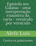 Ler Epístola aos Gálatas - uma interpretação exaustiva da carta - versículo por versículo: Contra os judaizantes (Portuguese Edition), do autor Alefe Luís Pinto Ler Epístola aos Gálatas - uma interpretação exaustiva da carta - versículo por versículo: Contra os judaizantes (Portuguese Edition), do autor Alefe Luís Pinto