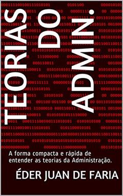 Teorias do Admin.: A forma compacta e rápida de entender as teorias da Administração., do autor Éder Juan de Faria