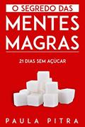 Ler O SEGREDO DAS MENTES MAGRAS: 21 DIAS SEM AÇÚCAR INDUSTRIAL, do autor Paula Pitra