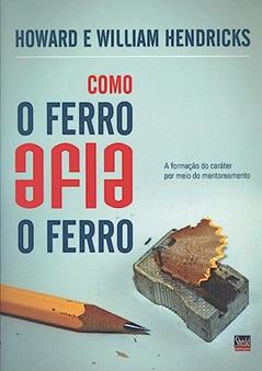 Como o Ferro Afia o Ferro, do autor Howard; William Hendricks