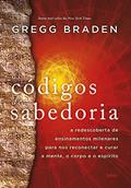 Ler Os Códigos da Sabedoria: a Redescoberta de Ensinamentos Milenares Para nos Reconectar e Curar a Mente, o Corpo e o Espírito, do autor Gregg Braden