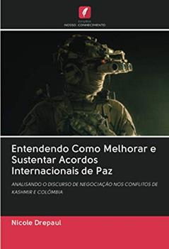 Entendendo Como Melhorar e Sustentar Acordos Internacionais de Paz: ANALISANDO O DISCURSO DE NEGOCIAÇÃO NOS CONFLITOS DE KASHMIR E COLÔMBIA, do autor Nicole Drepaul