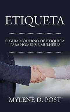 Etiqueta: O Guia Moderno de Etiqueta para Homens e Mulheres, do autor Mylene D. Post