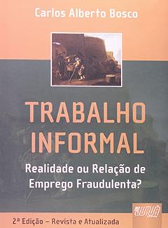 Trabalho Informal - Realidade ou Relação de Emprego Fraudulenta?, do autor Carlos Alberto Bosco