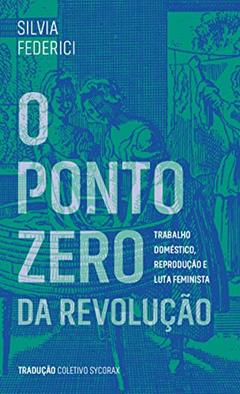 O Ponto Zero da Revolução: Trabalho Doméstico, Reprodução e Luta Feminista, do autor Silvia Federici