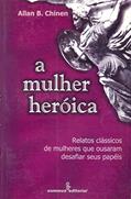 Ler A mulher heróica: relatos clássicos de mulheres que ousaram desafiar, do autor Allan B. Chinen