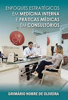 ENFOQUES ESTRATÉGICOS EM MEDICINA INTERNA E PRÁTICAS MÉDICAS EM CONSULTÓRIOS, do autor GRIMÁRIO NOBRE DE OLIVEIRA