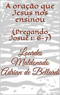 Ler A oração que Jesus nos ensinou: (Pregando Josué 1: 6-7), do autor Lourdes Maldonado Adrian de Bellardi; Adone II Bellardi Oliveros