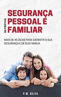 Ler Segurança Pessoal e Familiar na Prática: Mais de 45 Dicas para garantir a sua segurança e de sua família, do autor P. M. Silva