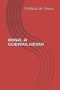 Ler Irina - a Guerrilheira, do autor Estêvão De Sousa Ler Irina - a Guerrilheira, do autor Estêvão De Sousa