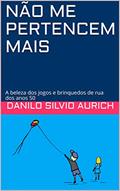 Ler NÃO ME PERTENCEM MAIS: A beleza dos jogos e brinquedos de rua dos anos 50, do autor DANILO SILVIO AURICH