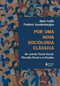 Ler Por uma nova sociologia clássica: Re-unindo teoria social, filosofia moral e os studies, do autor Alain Caillé; Frédéric Vandenberghe