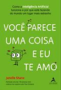 Ler Você Parece uma Coisa e eu te amo: Como a Inteligência Artificial Funciona e por que Está Fazendo do Mundo um Lugar Mais Estranho, do autor Janelle Shane
