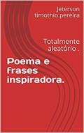 Ler Poema e frases inspiradora.: Totalmente aleatório . (poemas e frases Livro 1), do autor Jeterson timothio pereira
