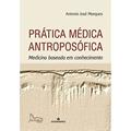 Ler Prática Médica Antroposófica. Medicina Baseada em Conhecimento, do autor Antonio José Marques