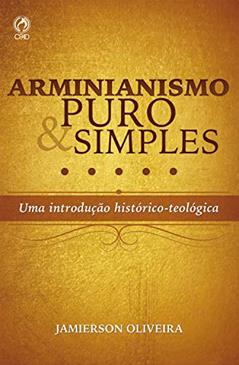 Arminianismo puro e simples: Uma introdução histórico-teológica, do autor Jamierson Oliveira