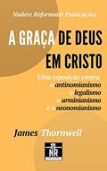 Ler A Graça de Deus em Cristo: uma exposição contra o antinomianismo, o legalismo, o arminianismo e o neonomianismo, do autor James H. Thornwell
