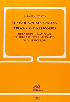 Misericordiae Vultus: O rosto da misericórdia - Doc. 200: Bula de proclamação do Jubileu extraordinário da misericórdia, do autor Papa Francisco